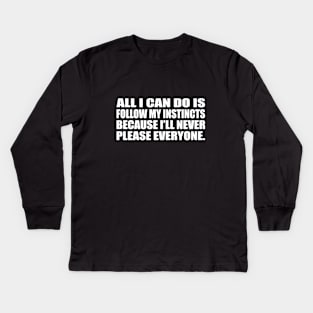 All I can do is follow my instincts because I’ll never please everyone Kids Long Sleeve T-Shirt